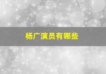 杨广演员有哪些