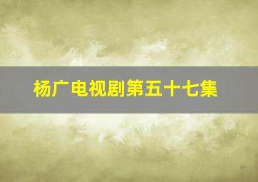 杨广电视剧第五十七集