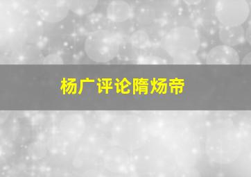 杨广评论隋炀帝