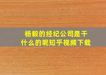 杨毅的经纪公司是干什么的呢知乎视频下载