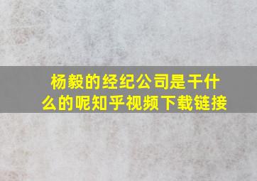 杨毅的经纪公司是干什么的呢知乎视频下载链接