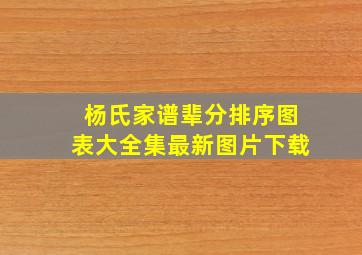 杨氏家谱辈分排序图表大全集最新图片下载