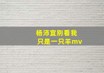 杨沛宜别看我只是一只羊mv