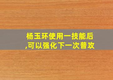 杨玉环使用一技能后,可以强化下一次普攻