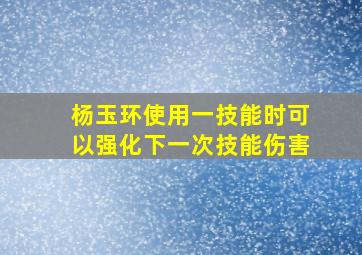 杨玉环使用一技能时可以强化下一次技能伤害