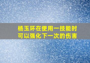 杨玉环在使用一技能时可以强化下一次的伤害