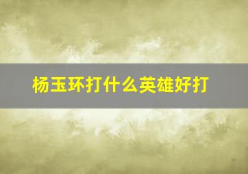 杨玉环打什么英雄好打