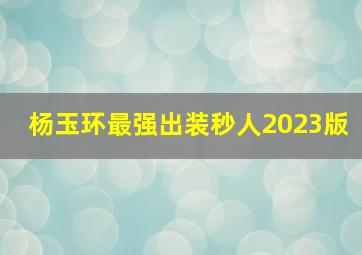 杨玉环最强出装秒人2023版