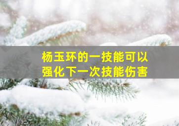 杨玉环的一技能可以强化下一次技能伤害