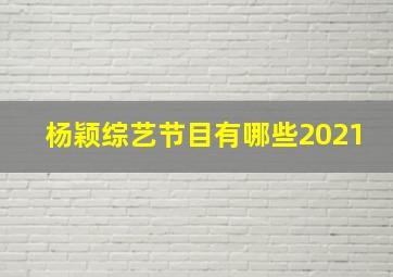 杨颖综艺节目有哪些2021