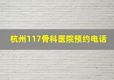 杭州117骨科医院预约电话