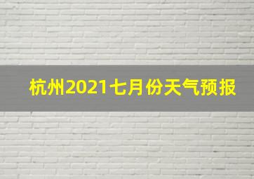 杭州2021七月份天气预报