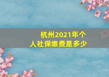 杭州2021年个人社保缴费是多少