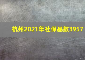 杭州2021年社保基数3957