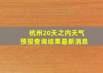 杭州20天之内天气预报查询结果最新消息