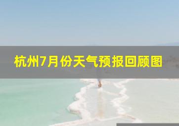 杭州7月份天气预报回顾图