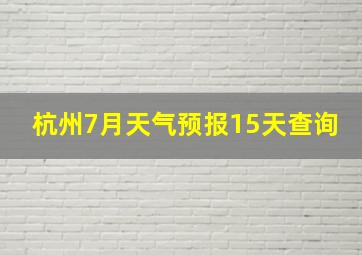 杭州7月天气预报15天查询