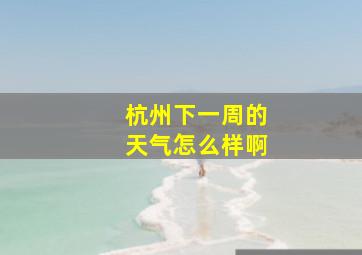 杭州下一周的天气怎么样啊