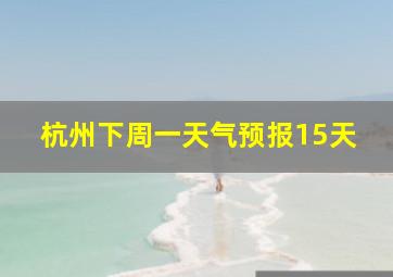 杭州下周一天气预报15天