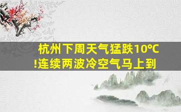 杭州下周天气猛跌10℃!连续两波冷空气马上到