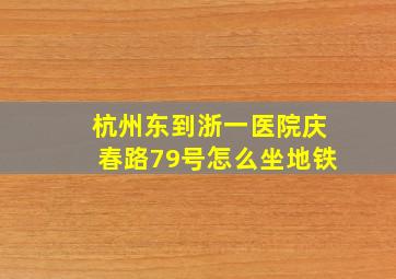 杭州东到浙一医院庆春路79号怎么坐地铁