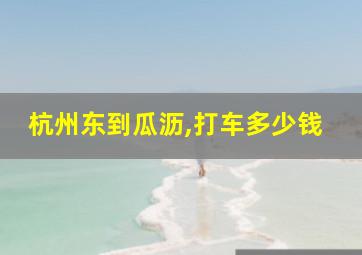 杭州东到瓜沥,打车多少钱