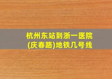 杭州东站到浙一医院(庆春路)地铁几号线