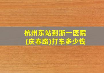 杭州东站到浙一医院(庆春路)打车多少钱