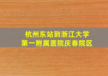 杭州东站到浙江大学第一附属医院庆春院区