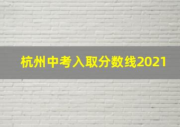 杭州中考入取分数线2021