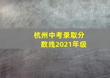 杭州中考录取分数线2021年级