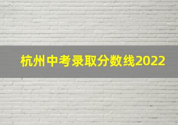 杭州中考录取分数线2022