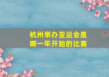 杭州举办亚运会是哪一年开始的比赛