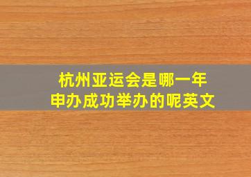 杭州亚运会是哪一年申办成功举办的呢英文