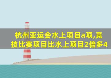 杭州亚运会水上项目a项,竞技比赛项目比水上项目2倍多4