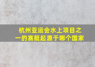 杭州亚运会水上项目之一的赛艇起源于哪个国家