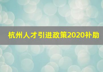 杭州人才引进政策2020补助