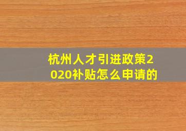 杭州人才引进政策2020补贴怎么申请的