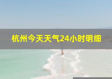 杭州今天天气24小时明细