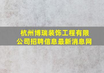 杭州博瑞装饰工程有限公司招聘信息最新消息网