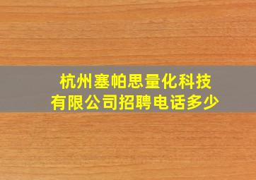 杭州塞帕思量化科技有限公司招聘电话多少