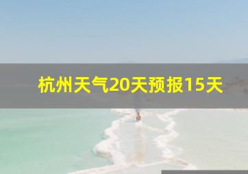 杭州天气20天预报15天