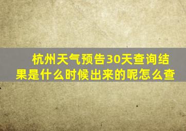 杭州天气预告30天查询结果是什么时候出来的呢怎么查