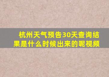 杭州天气预告30天查询结果是什么时候出来的呢视频