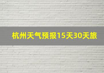 杭州天气预报15天30天旅