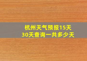 杭州天气预报15天30天查询一共多少天