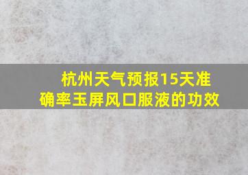 杭州天气预报15天准确率玉屏风口服液的功效