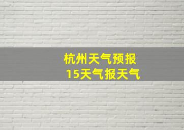 杭州天气预报15天气报天气