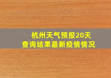 杭州天气预报20天查询结果最新疫情情况