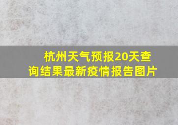 杭州天气预报20天查询结果最新疫情报告图片